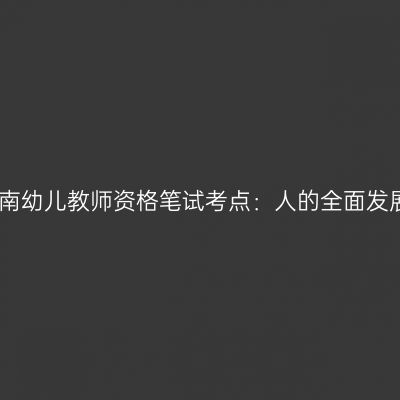 海南幼儿教师资格笔试考点：人的全面发展