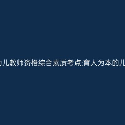 海南幼儿教师资格综合素质考点:育人为本的儿童观