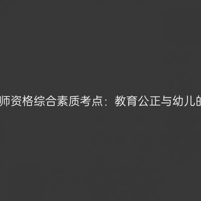 海南幼儿教师资格综合素质考点：教育公正与幼儿的共同发展