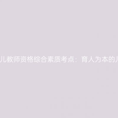 海南幼儿教师资格综合素质考点：育人为本的儿童观