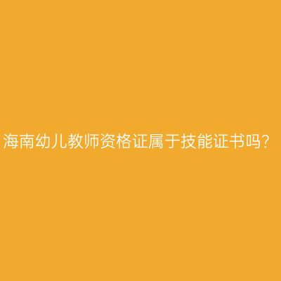海南幼儿教师资格证属于技能证书吗？