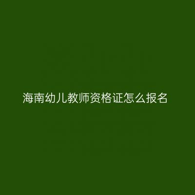 海南幼儿教师资格证怎么报名