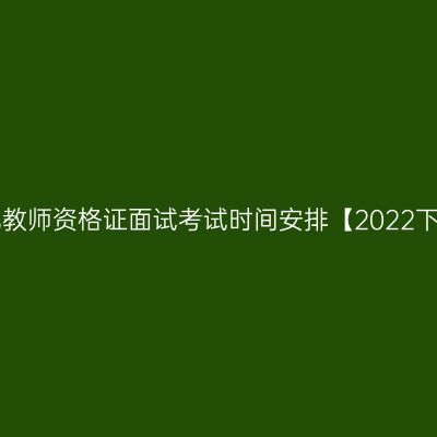 海南幼儿教师资格证面试考试时间安排【2022下半年】!