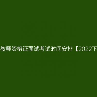 海南幼儿教师资格证面试考试时间安排【2022下半年】！