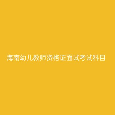 海南幼儿教师资格证面试考试科目