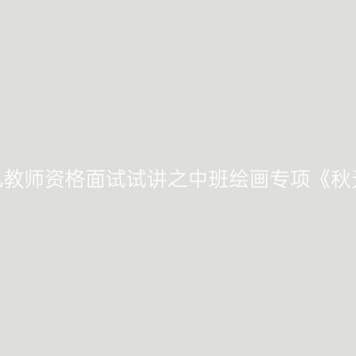 海南幼儿教师资格面试试讲之中班绘画专项《秋天的风》