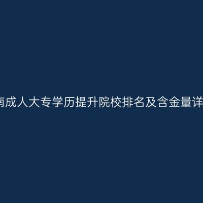 海南成人大专学历提升院校排名及含金量详解