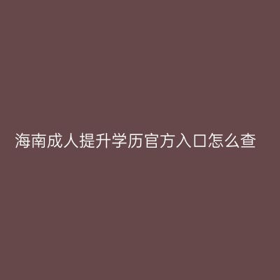 海南成人提升学历官方入口怎么查