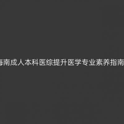 海南成人本科医综提升医学专业素养指南