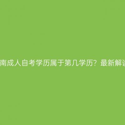 海南成人自考学历属于第几学历？最新解读