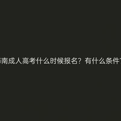 海南成人高考什么时候报名？有什么条件？