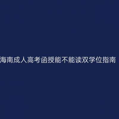 海南成人高考函授能不能读双学位指南