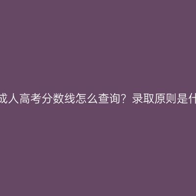 海南成人高考分数线怎么查询？录取原则是什么？