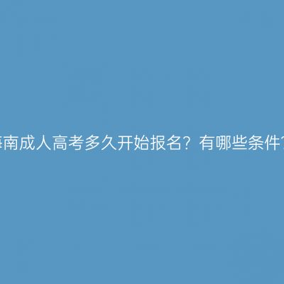 海南成人高考多久开始报名？有哪些条件？
