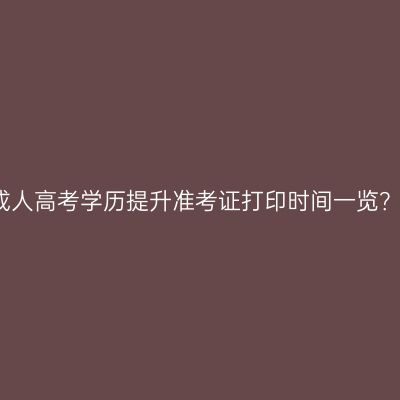 海南成人高考学历提升准考证打印时间一览？时间