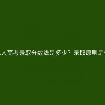 海南成人高考录取分数线是多少？录取原则是什么？