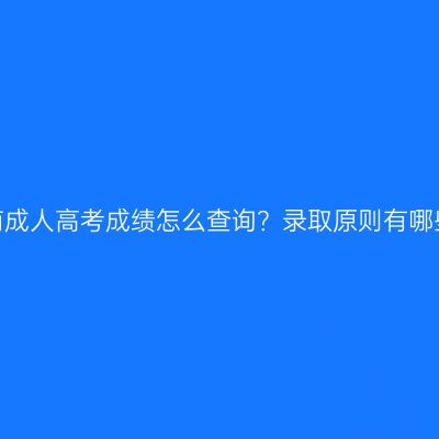 海南成人高考成绩怎么查询？录取原则有哪些？