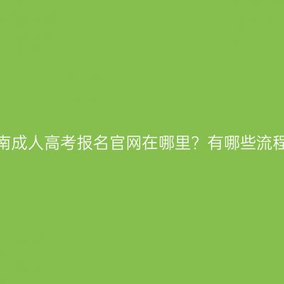 海南成人高考报名官网在哪里？有哪些流程？