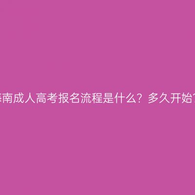 海南成人高考报名流程是什么？多久开始？