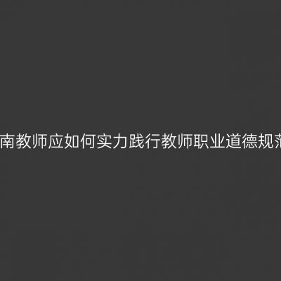 海南教师应如何实力践行教师职业道德规范