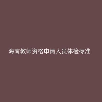 海南教师资格申请人员体检标准
