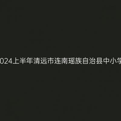 海南教师资格认定:2024上半年清远市连南瑶族自治县中小学教师资格认定公告
