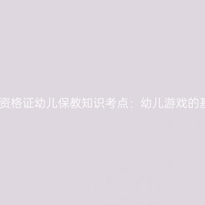 海南教师资格证幼儿保教知识考点：幼儿游戏的基本特征