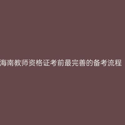 海南教师资格证考前最完善的备考流程