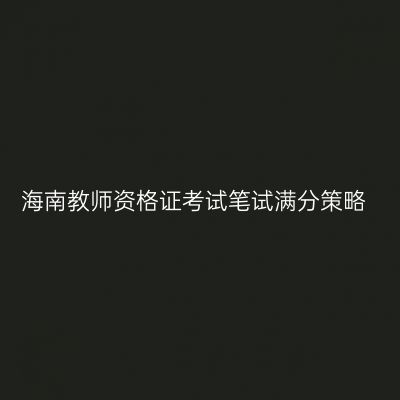 海南教师资格证考试笔试满分策略