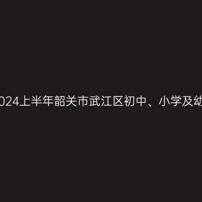 海南教师资格证认定：2024上半年韶关市武江区初中、小学及幼儿园教师资格认定公告
