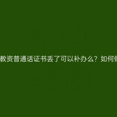 海南教资普通话证书丢了可以补办么？如何做呢