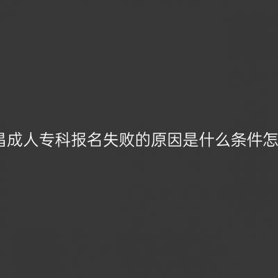 海南文昌成人专科报名失败的原因是什么条件怎么判断