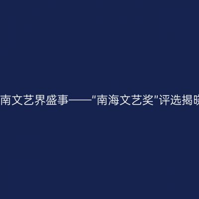 海南文艺界盛事——“南海文艺奖”评选揭晓