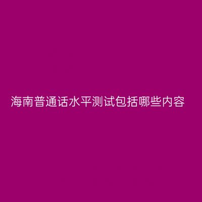 海南普通话水平测试包括哪些内容