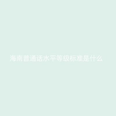 海南普通话水平等级标准是什么