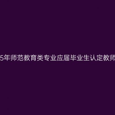 海南省2015年师范教育类专业应届毕业生认定教师资格工作