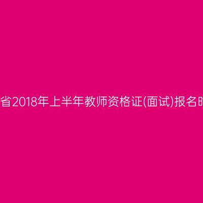 海南省2018年上半年教师资格证(面试)报名时间