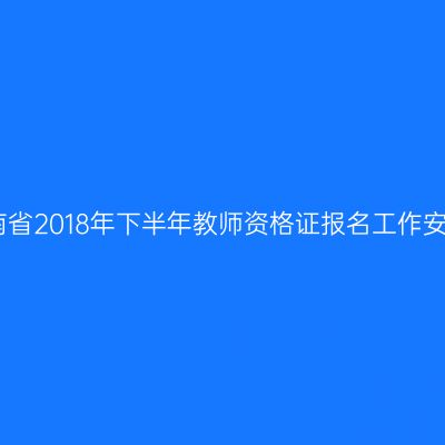 海南省2018年下半年教师资格证报名工作安排
