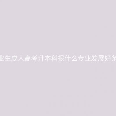 海南省2026中专毕业生成人高考升本科报什么专业发展好条件怎么准备更省事