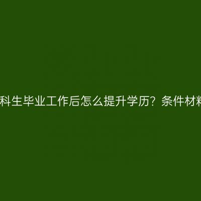 海南省专科生毕业工作后怎么提升学历？条件材料怎么配
