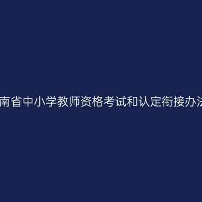 海南省中小学教师资格考试和认定衔接办法
