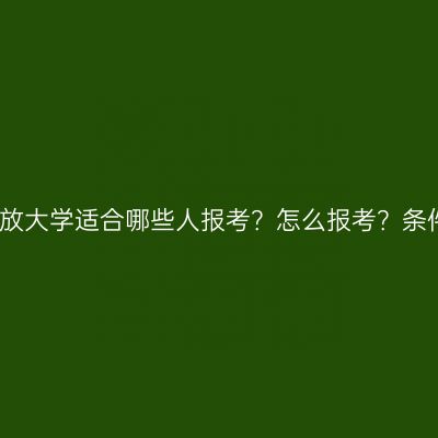 海南省国家开放大学适合哪些人报考？怎么报考？条件材料怎么配