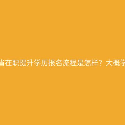海南省在职提升学历报名流程是怎样？大概学费？