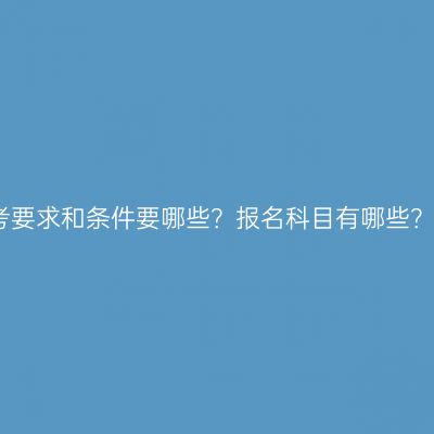 海南省大专升本科报考要求和条件要哪些？报名科目有哪些？条件怎么准备更省事