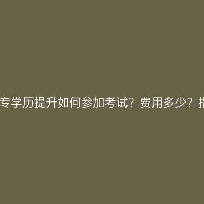 海南省大专学历提升如何参加考试？费用多少？指南详解