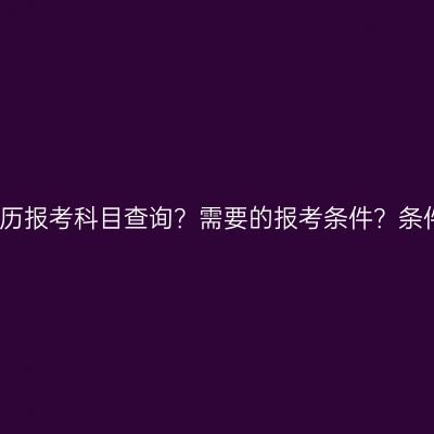 海南省大专提升学历报考科目查询？需要的报考条件？条件怎么准备更省事
