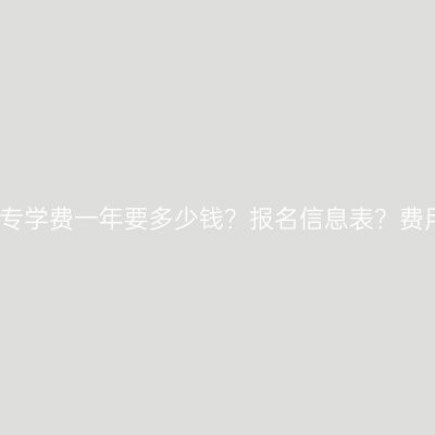 海南省学历提升大专学费一年要多少钱？报名信息表？费用怎么准备更省事