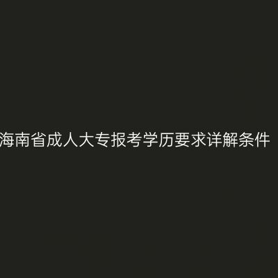 海南省成人大专报考学历要求详解条件