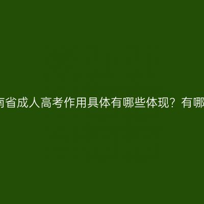 海南省成人高考作用具体有哪些体现？有哪些
