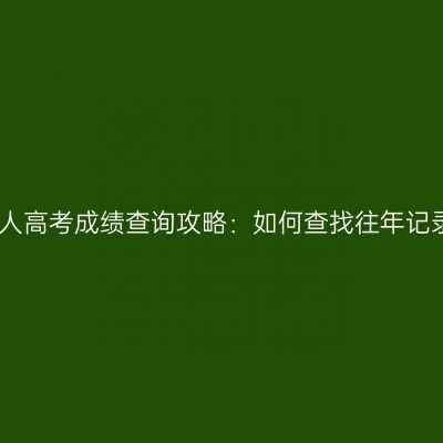 海南省成人高考成绩查询攻略：如何查找往年记录怎么查